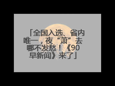 全国入选、省内唯一，夜“萧”去哪不发愁！《90早新闻》来了