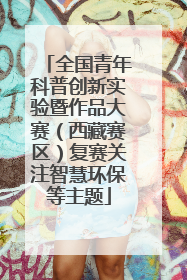全国青年科普创新实验暨作品大赛（西藏赛区）复赛关注智慧环保等主题