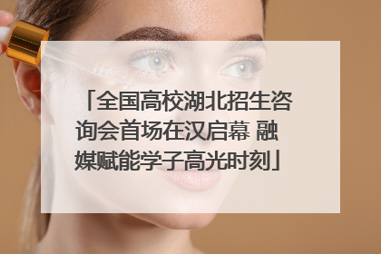全国高校湖北招生咨询会首场在汉启幕 融媒赋能学子高光时刻