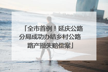 全市首例！延庆公路分局成功办结乡村公路路产损失赔偿案