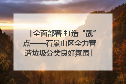 全面部署 打造“靓” 点——石景山区全力营造垃圾分类良好氛围