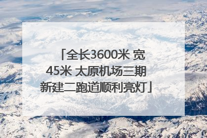 全长3600米 宽45米 太原机场三期新建二跑道顺利亮灯
