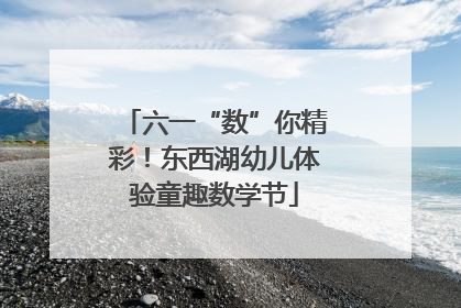 六一“数”你精彩！东西湖幼儿体验童趣数学节