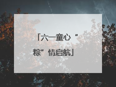 六一童心“粽”情启航