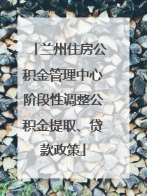 兰州住房公积金管理中心阶段性调整公积金提取、贷款政策