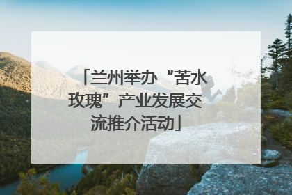 兰州举办“苦水玫瑰”产业发展交流推介活动