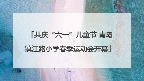 共庆“六一”儿童节 青岛镇江路小学春季运动会开幕