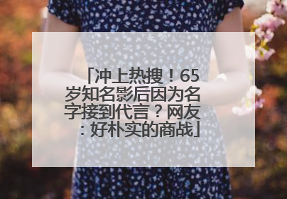冲上热搜！65岁知名影后因为名字接到代言？网友：好朴实的商战
