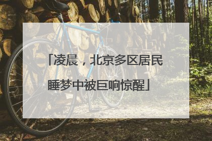 凌晨，北京多区居民睡梦中被巨响惊醒