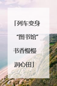 列车变身“图书馆” 书香慢慢润心田