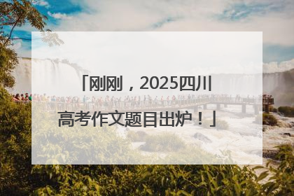 刚刚，2025四川高考作文题目出炉！