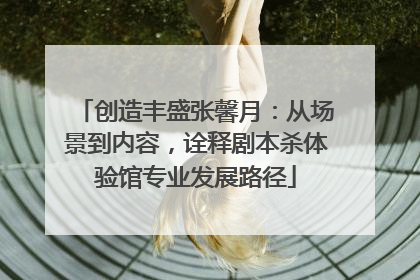 创造丰盛张馨月：从场景到内容，诠释剧本杀体验馆专业发展路径