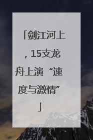 剑江河上，15支龙舟上演“速度与激情”
