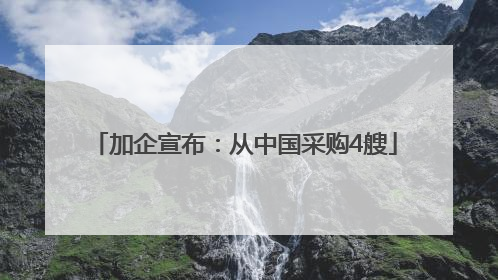 加企宣布：从中国采购4艘