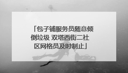 包子铺服务员随意倾倒垃圾 双塔西街二社区网格员及时制止