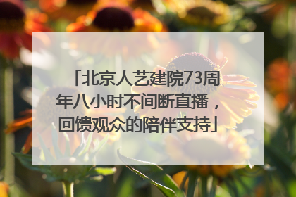 北京人艺建院73周年八小时不间断直播，回馈观众的陪伴支持
