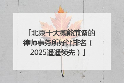 北京十大德能兼备的律师事务所好评排名（2025遥遥领先）