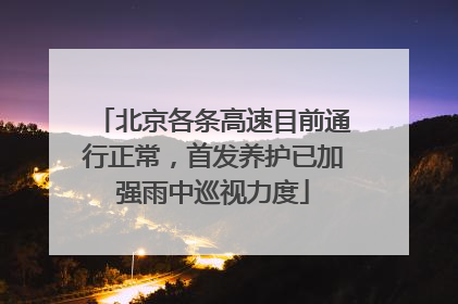 北京各条高速目前通行正常，首发养护已加强雨中巡视力度