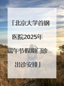 北京大学首钢医院2025年端午节假期门诊出诊安排