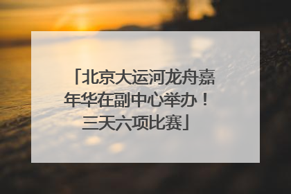 北京大运河龙舟嘉年华在副中心举办！三天六项比赛