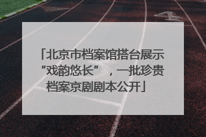 北京市档案馆搭台展示“戏韵悠长”，一批珍贵档案京剧剧本公开
