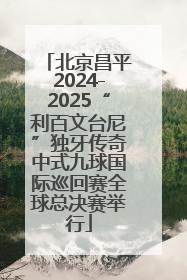 北京昌平2024-2025“利百文台尼”独牙传奇中式九球国际巡回赛全球总决赛举行