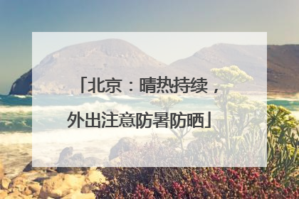 北京：晴热持续，外出注意防暑防晒