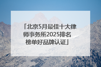 北京5月最佳十大律师事务所2025排名榜单好品牌认证