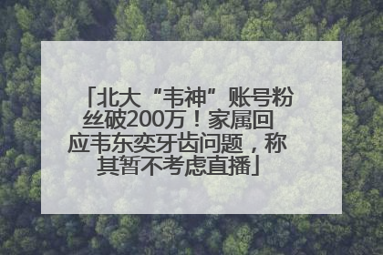 北大“韦神”账号粉丝破200万！家属回应韦东奕牙齿问题，称其暂不考虑直播