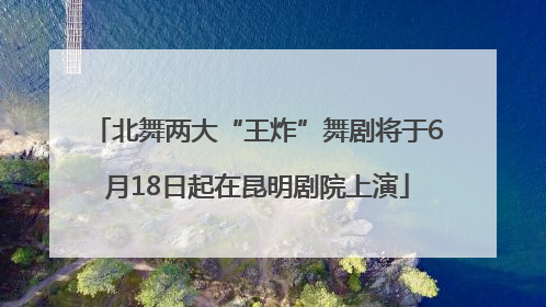 北舞两大“王炸”舞剧将于6月18日起在昆明剧院上演