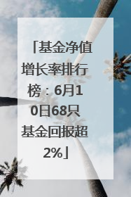 基金净值增长率排行榜：6月10日68只基金回报超2%