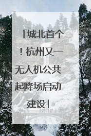 城北首个！杭州又一无人机公共起降场启动建设