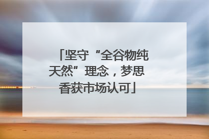 坚守“全谷物纯天然”理念，梦思香获市场认可