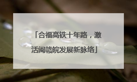 合福高铁十年路，激活闽赣皖发展新脉络