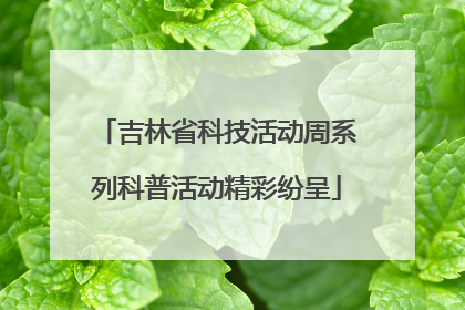 吉林省科技活动周系列科普活动精彩纷呈