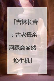 吉林长春：古老母亲河绿意盎然焕生机