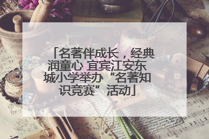 名著伴成长，经典润童心 宜宾江安东城小学举办“名著知识竞赛”活动