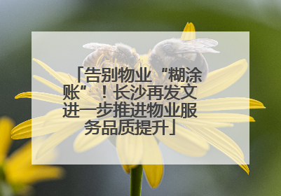 告别物业“糊涂账”！长沙再发文进一步推进物业服务品质提升
