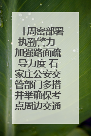 周密部署执勤警力 加强路面疏导力度 石家庄公安交管部门多措并举确保考点周边交通环境良好