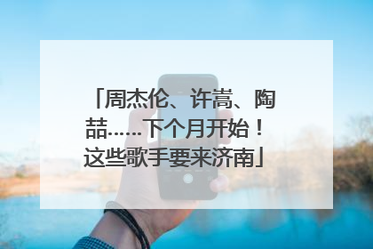 周杰伦、许嵩、陶喆……下个月开始！这些歌手要来济南