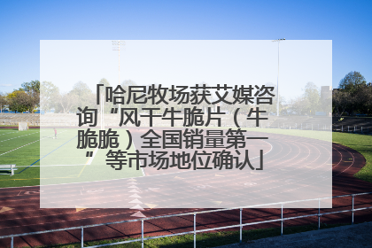哈尼牧场获艾媒咨询“风干牛脆片（牛脆脆）全国销量第一”等市场地位确认