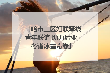 哈市三区妇联牵线青年联谊 助力后亚冬谱冰雪奇缘