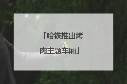 哈铁推出烤肉主题车厢