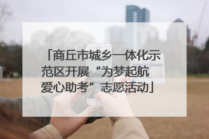 商丘市城乡一体化示范区开展“为梦起航 爱心助考”志愿活动