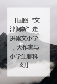 国图“文津阅新”走进崇文小学，大作家与小学生聊科幻