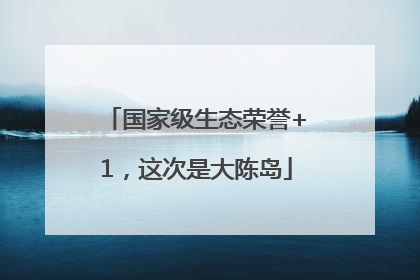 国家级生态荣誉+1，这次是大陈岛