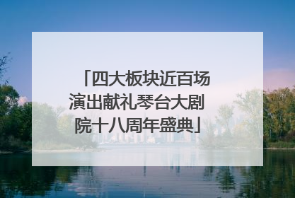 四大板块近百场演出献礼琴台大剧院十八周年盛典