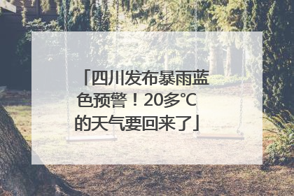四川发布暴雨蓝色预警！20多℃的天气要回来了
