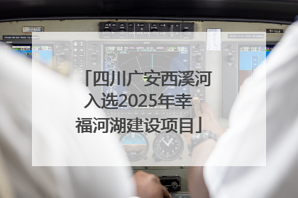 四川广安西溪河入选2025年幸福河湖建设项目