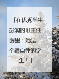 在优秀学生彭润的班主任眼里：她是一个很自律的学生！